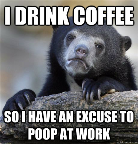 I drink coffee So I have an excuse to poop at work - I drink coffee So I have an excuse to poop at work  Confession Bear