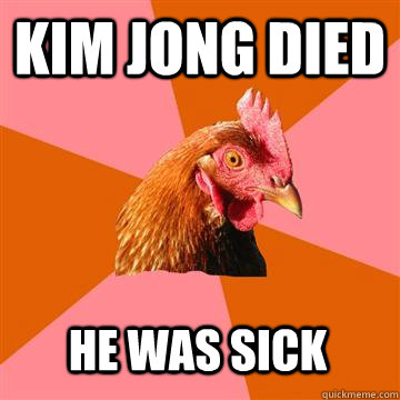 kim jong died he was sick  Anti-Joke Chicken