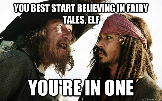 You best start believing in fairy tales, elf You're in one  Barbossa meme