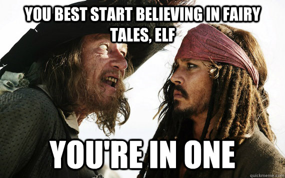 You best start believing in fairy tales, elf You're in one - You best start believing in fairy tales, elf You're in one  Barbossa meme