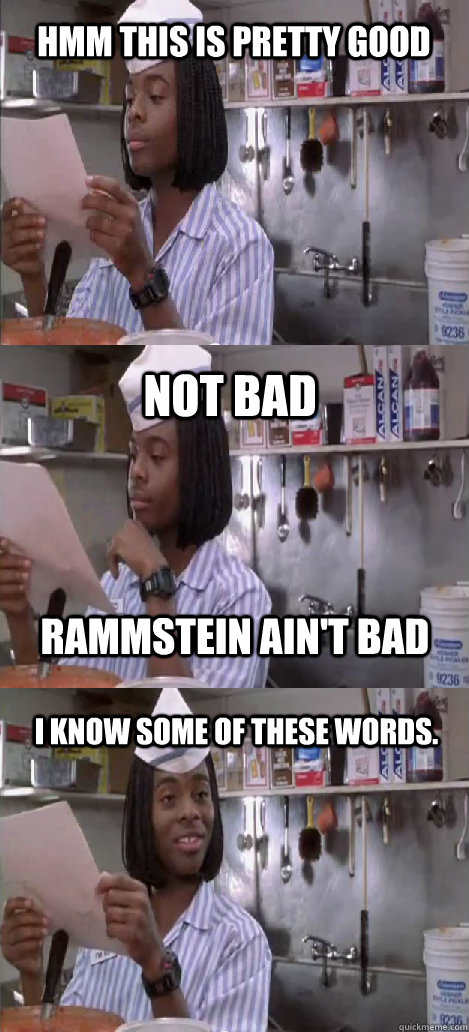 Hmm this is pretty good Not bad I know some of these words. Rammstein ain't bad - Hmm this is pretty good Not bad I know some of these words. Rammstein ain't bad  Oblivious Good Burger