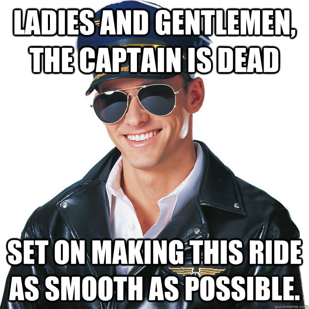 Ladies and gentlemen, the captain is dead set on making this ride as smooth as possible.  