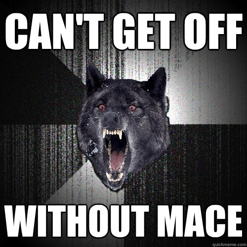 can't get off without mace  Insanity Wolf