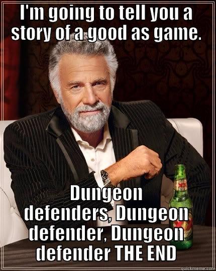 I'M GOING TO TELL YOU A STORY OF A GOOD AS GAME. DUNGEON DEFENDERS, DUNGEON DEFENDER, DUNGEON DEFENDER THE END The Most Interesting Man In The World