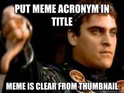 put meme acronym in title meme is clear from thumbnail  Downvoting Roman