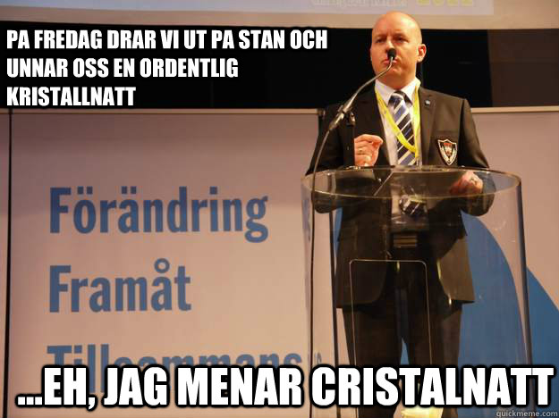 Pa fredag drar vi ut pa stan och unnar oss en ordentlig kristallnatt ...eh, jag menar cristalnatt - Pa fredag drar vi ut pa stan och unnar oss en ordentlig kristallnatt ...eh, jag menar cristalnatt  Smygsverigedemokraterna