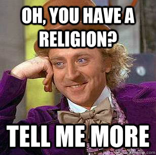 oh, you have a religion? tell me more  Condescending Wonka