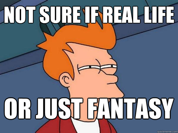 Not sure if real life Or just fantasy - Not sure if real life Or just fantasy  Futurama Fry