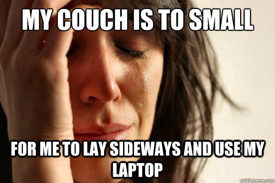My couch is to small For me to lay sideways and use my laptop  First World Problems