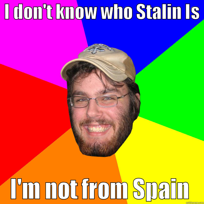  I DON'T KNOW WHO STALIN IS  I'M NOT FROM SPAIN Misc
