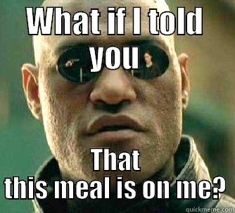 WHAT IF I TOLD YOU THAT THIS MEAL IS ON ME? Matrix Morpheus