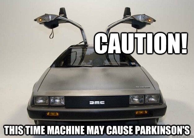 Caution! This time machine may cause parkinson's  Inappropriate Delorean