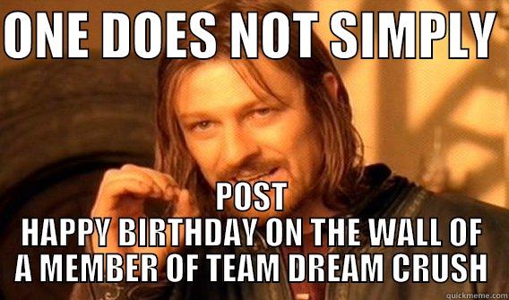 Happy Bday Pat! - ONE DOES NOT SIMPLY  POST HAPPY BIRTHDAY ON THE WALL OF A MEMBER OF TEAM DREAM CRUSH One Does Not Simply