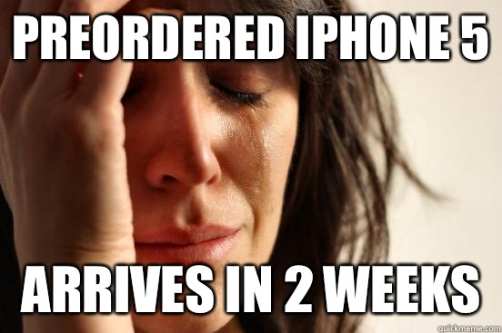 Preordered iPhone 5 Arrives in 2 weeks  First World Problems