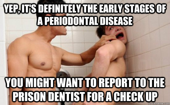 Yep, it's definitely the early stages of a periodontal disease You might want to report to the prison dentist for a check up  
