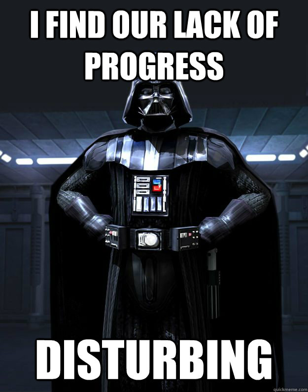 I FIND OUR LACK OF PROGRESS Disturbing  Darth Vader