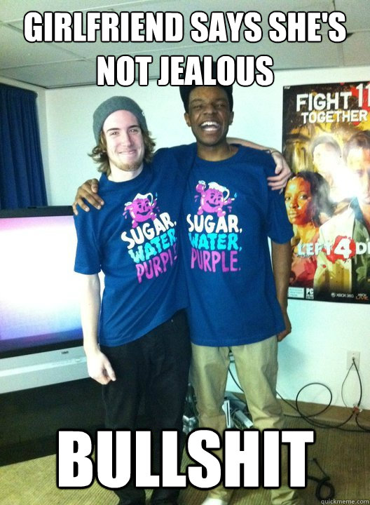 Girlfriend says she's not jealous BULLSHIT  Bro Love