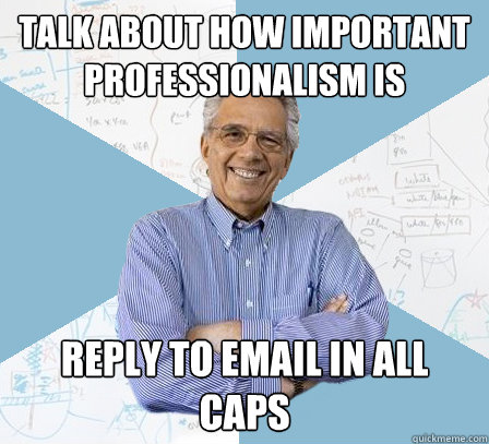 Talk about how important professionalism is reply to email in all caps  EngineeringProfessor
