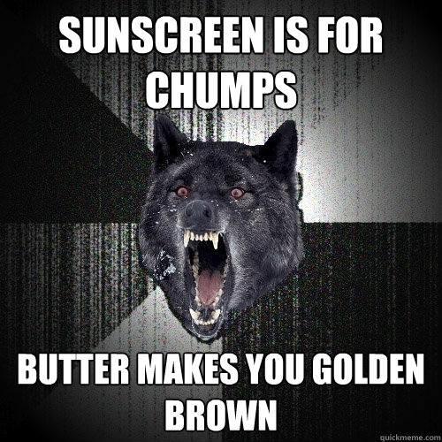 Sunscreen is for chumps butter makes you golden brown  Insanity Wolf