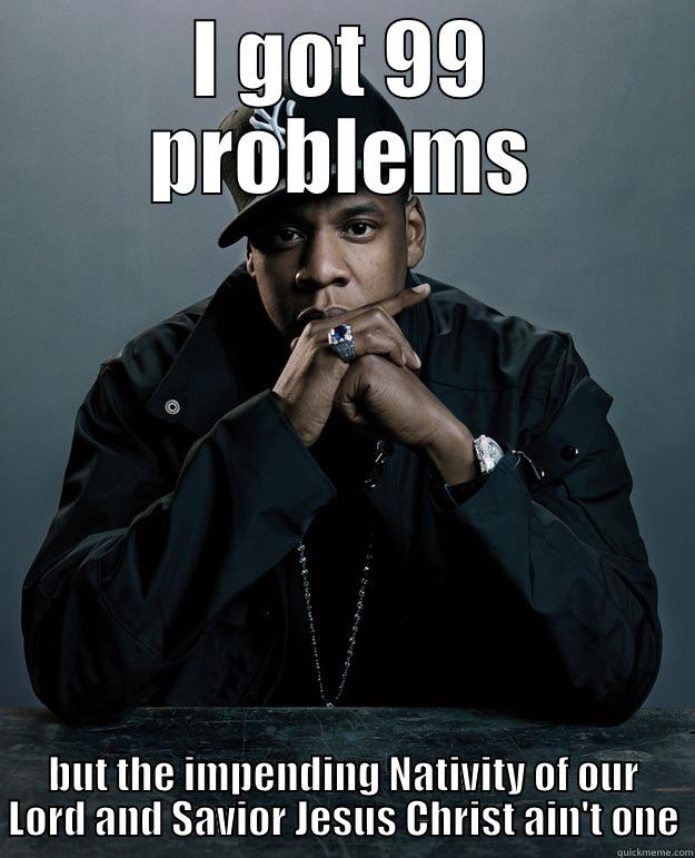 Advent meme - I GOT 99 PROBLEMS BUT THE IMPENDING NATIVITY OF OUR LORD AND SAVIOR JESUS CHRIST AIN'T ONE Jay Z Problems