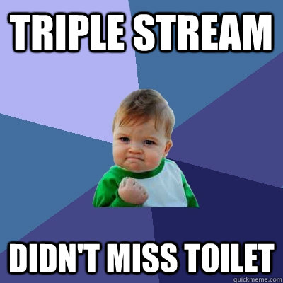triple stream didn't miss toilet  Success Kid