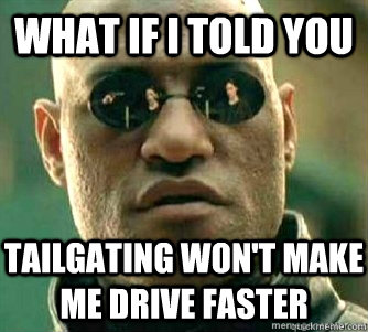 What if I told you  Tailgating won't make me drive faster  Matrix Morpheous