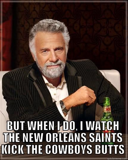  BUT WHEN I DO, I WATCH THE NEW ORLEANS SAINTS KICK THE COWBOYS BUTTS The Most Interesting Man In The World