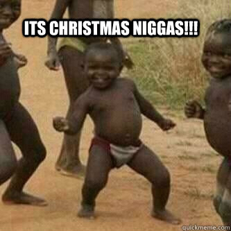 Its christmas Niggas!!!   Its friday niggas