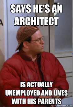 says he's an architect  is actually unemployed and lives with his parents - says he's an architect  is actually unemployed and lives with his parents  Scumbag Costanza