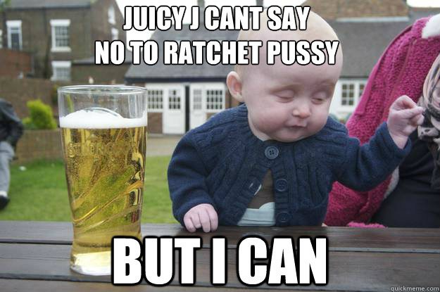 Juicy J cant say 
no to ratchet pussy But I can - Juicy J cant say 
no to ratchet pussy But I can  Misc