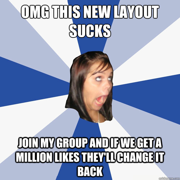 OMG THIS NEW LAYOUT SUCKS JOIN MY GROUP AND IF WE GET A MILLION LIKES THEY'LL CHANGE IT BACK  Annoying Facebook Girl