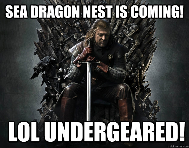 Sea dragon nest is coming!   LOL Undergeared!  Stupid Ned Stark