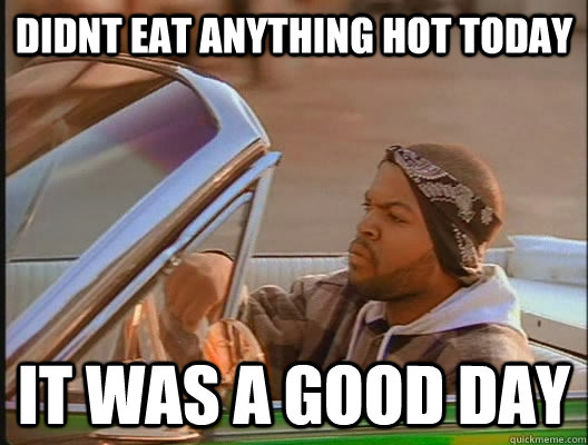 didnt eat anything hot today it was a good day - didnt eat anything hot today it was a good day  goodday