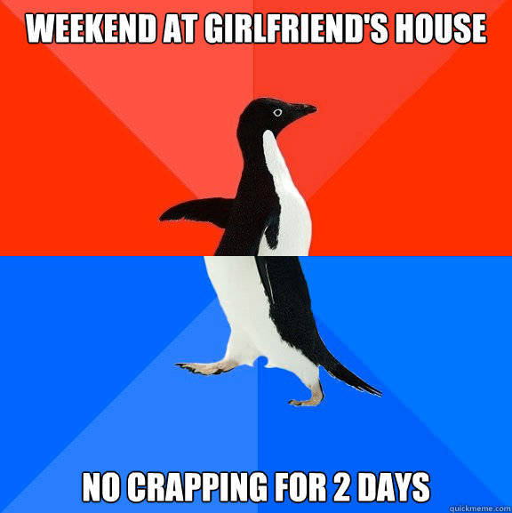 weekend at girlfriend's house no crapping for 2 days  Socially Awesome Awkward Penguin