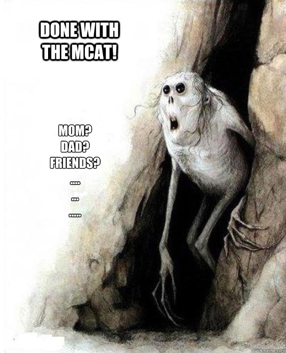 Mom?
Dad?
Friends?
....
...
.....
 Done with the MCAT! - Mom?
Dad?
Friends?
....
...
.....
 Done with the MCAT!  Mom Dad Friends