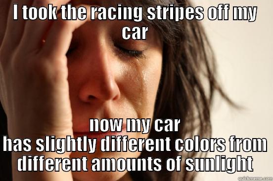 I TOOK THE RACING STRIPES OFF MY CAR NOW MY CAR HAS SLIGHTLY DIFFERENT COLORS FROM DIFFERENT AMOUNTS OF SUNLIGHT First World Problems