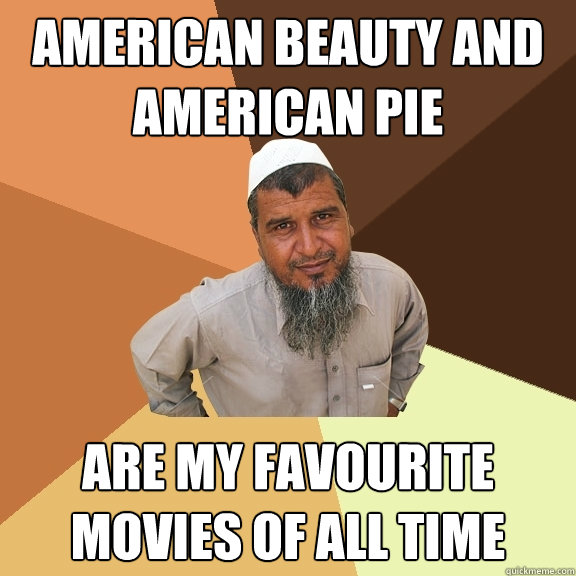 American beauty and American pie are my favourite movies of all time  Ordinary Muslim Man