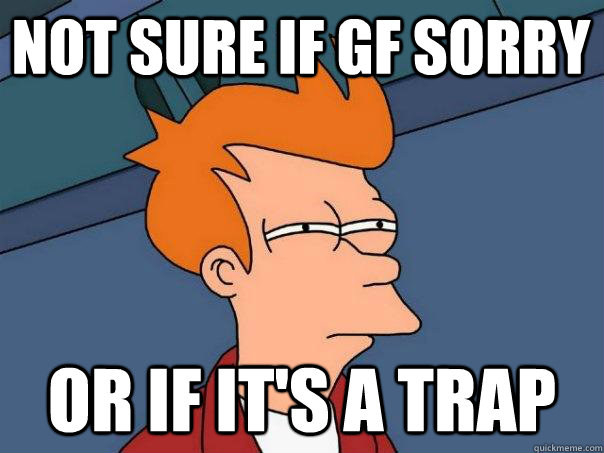 Not sure if GF sorry or if it's a trap  Futurama Fry