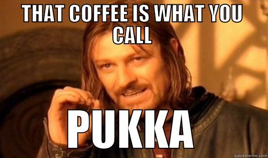 THAT COFFEE IS WHAT YOU CALL PUKKA Boromir
