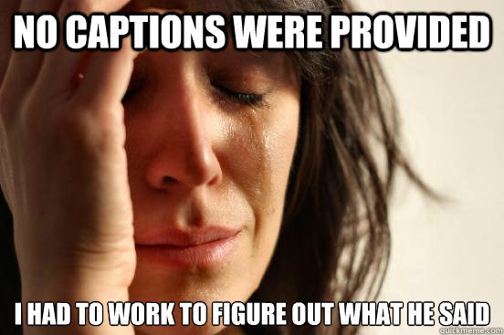 No captions were provided  i had to work to figure out what he said  First World Problems
