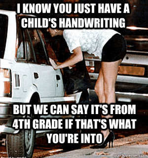 I know you just have a child's handwriting But we can say it's from 4th grade if that's what you're into  Karma Whore