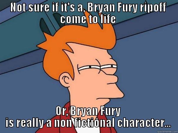 NOT SURE IF IT'S A, BRYAN FURY RIPOFF COME TO LIFE OR, BRYAN FURY IS REALLY A NON FICTIONAL CHARACTER... Futurama Fry