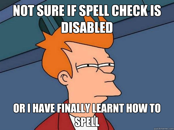 NOT SURE IF SPELL CHECK IS DISABLED OR I HAVE FINALLY LEARNT HOW TO SPELL - NOT SURE IF SPELL CHECK IS DISABLED OR I HAVE FINALLY LEARNT HOW TO SPELL  Futurama Fry