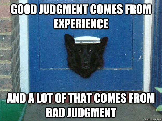 Good judgment comes from experience and a lot of that comes from bad judgment   Advice Animal