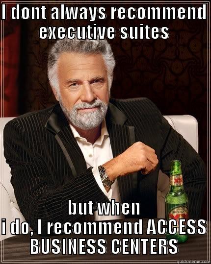 I DONT ALWAYS RECOMMEND EXECUTIVE SUITES BUT WHEN I DO, I RECOMMEND ACCESS BUSINESS CENTERS The Most Interesting Man In The World