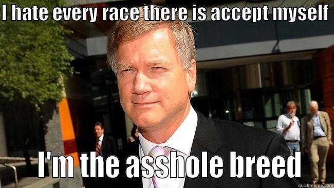 I HATE EVERY RACE THERE IS ACCEPT MYSELF       I'M THE ASSHOLE BREED   Misc