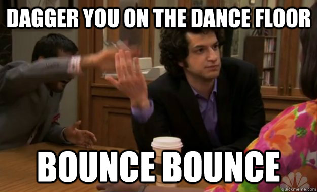 DAGGER YOU ON THE DANCE FLOOR BOUNCE BOUNCE - DAGGER YOU ON THE DANCE FLOOR BOUNCE BOUNCE  Jean Ralphio BOUNCE