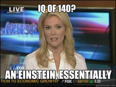 IQ of 140? An EINSTEIN, essentially  Megyn Kelly