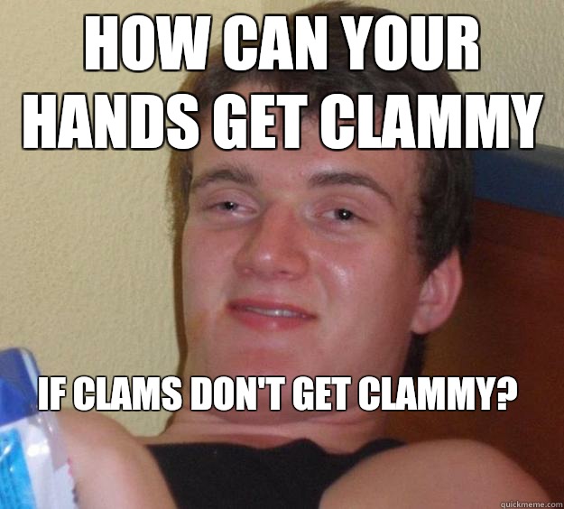 How can your hands get clammy If clams don't get clammy?
  10 Guy