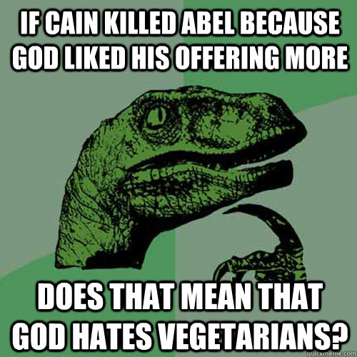 If Cain killed Abel because god liked his offering more Does that mean that god hates vegetarians? - If Cain killed Abel because god liked his offering more Does that mean that god hates vegetarians?  Philosoraptor